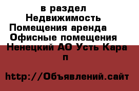  в раздел : Недвижимость » Помещения аренда »  » Офисные помещения . Ненецкий АО,Усть-Кара п.